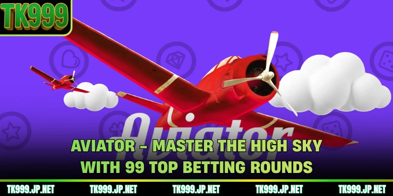 Aviator - Master The High Sky With 99 Top Betting Rounds