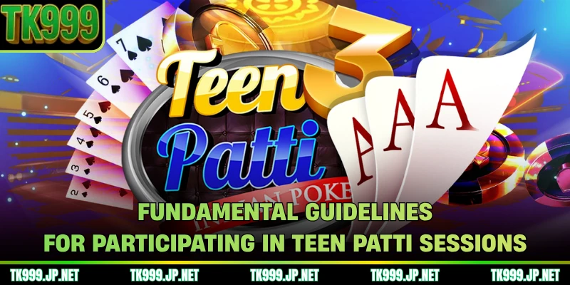 Fundamental guidelines for participating in Teen Patti sessions